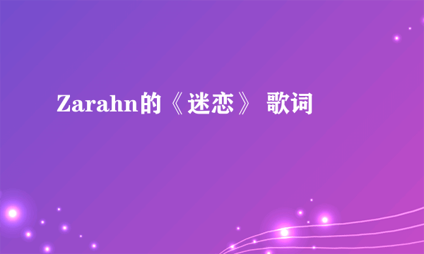 Zarahn的《迷恋》 歌词