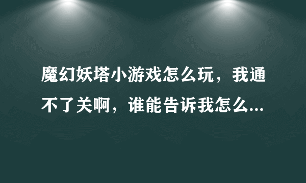 魔幻妖塔小游戏怎么玩，我通不了关啊，谁能告诉我怎么造塔玩起来不会老死啊