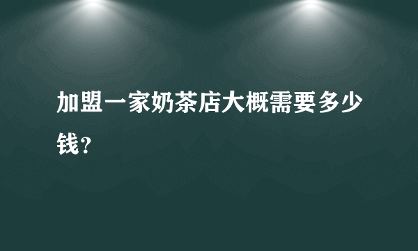 加盟一家奶茶店大概需要多少钱？