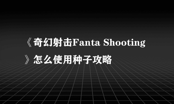 《奇幻射击Fanta Shooting》怎么使用种子攻略