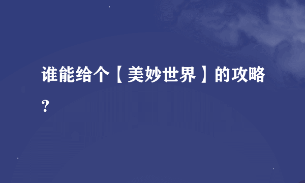 谁能给个【美妙世界】的攻略？