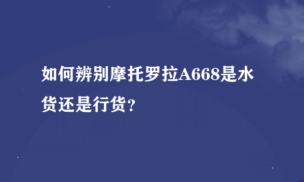 如何辨别摩托罗拉A668是水货还是行货？