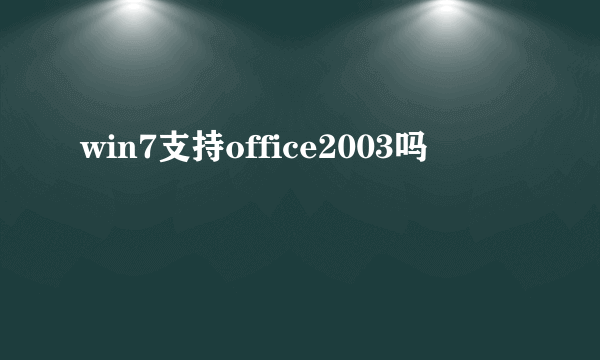 win7支持office2003吗