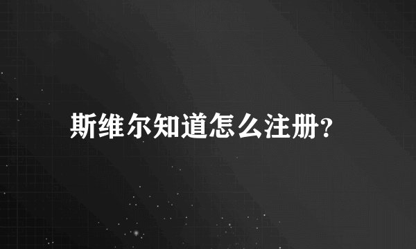 斯维尔知道怎么注册？