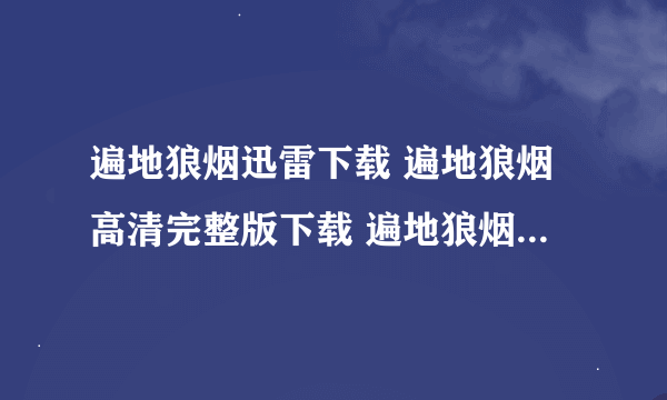 遍地狼烟迅雷下载 遍地狼烟高清完整版下载 遍地狼烟电影MP4下载地址