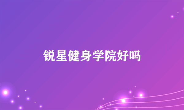 锐星健身学院好吗