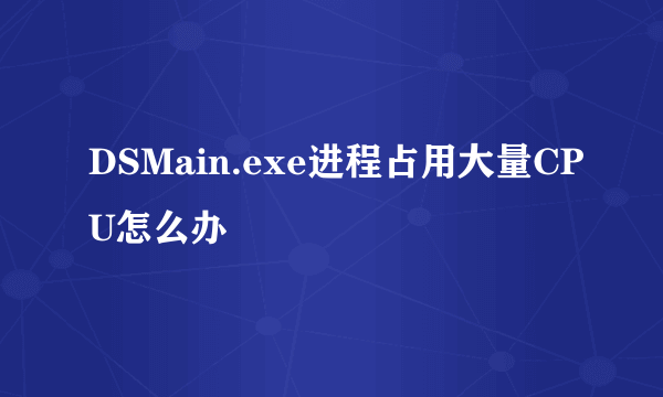 DSMain.exe进程占用大量CPU怎么办