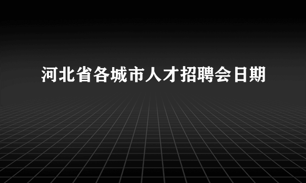 河北省各城市人才招聘会日期