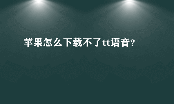 苹果怎么下载不了tt语音？