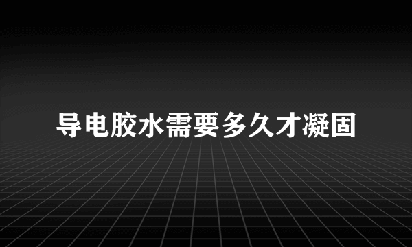 导电胶水需要多久才凝固