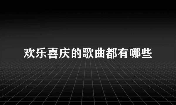 欢乐喜庆的歌曲都有哪些