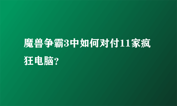 魔兽争霸3中如何对付11家疯狂电脑？