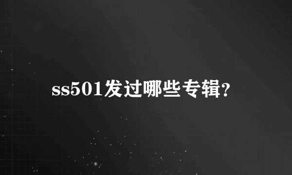 ss501发过哪些专辑？