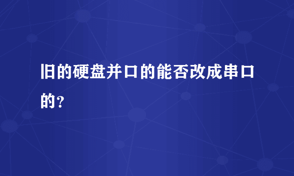 旧的硬盘并口的能否改成串口的？