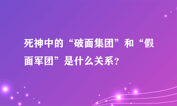 死神中的“破面集团”和“假面军团”是什么关系？