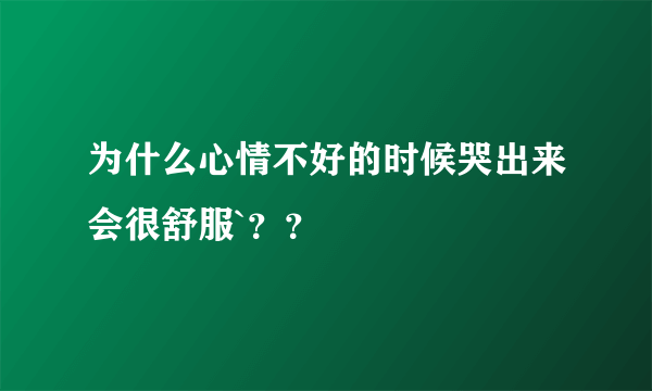 为什么心情不好的时候哭出来会很舒服`？？