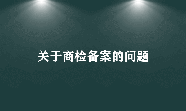 关于商检备案的问题