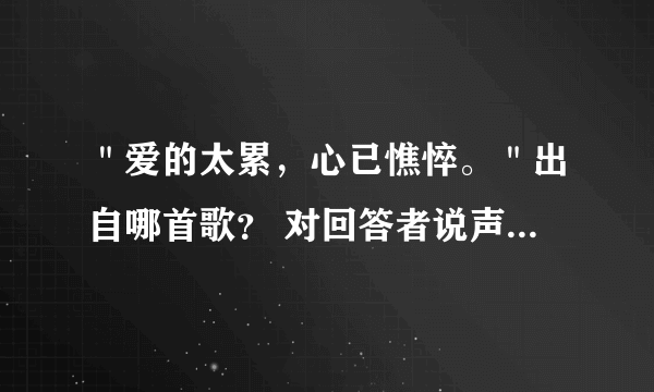 ＂爱的太累，心已憔悴。＂出自哪首歌？ 对回答者说声：谢哒！