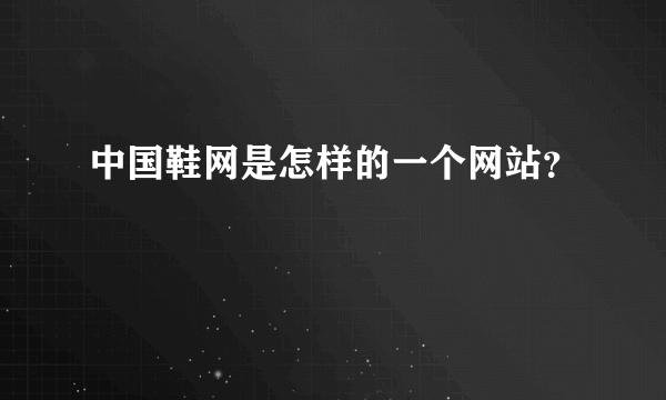 中国鞋网是怎样的一个网站？