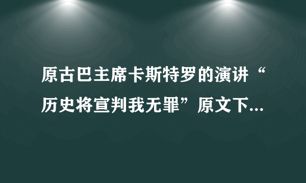 原古巴主席卡斯特罗的演讲“历史将宣判我无罪”原文下载的地址