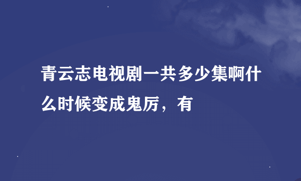 青云志电视剧一共多少集啊什么时候变成鬼厉，有