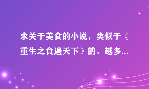 求关于美食的小说，类似于《重生之食遍天下》的，越多越好，感激不尽