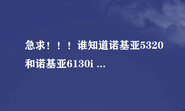 急求！！！谁知道诺基亚5320和诺基亚6130i 哪个好啊