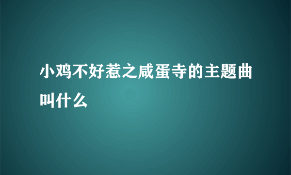 小鸡不好惹之咸蛋寺的主题曲叫什么