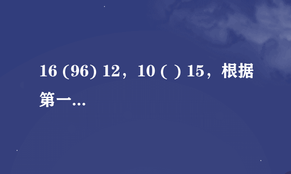 16 (96) 12，10 ( ) 15，根据第一个规律括号中填什么合适？