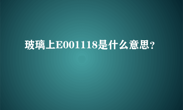 玻璃上E001118是什么意思？