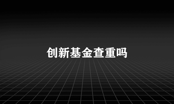 创新基金查重吗