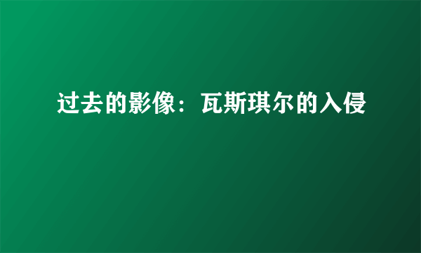 过去的影像：瓦斯琪尔的入侵