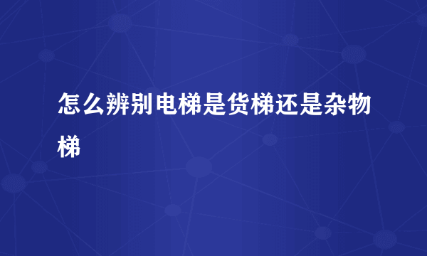 怎么辨别电梯是货梯还是杂物梯