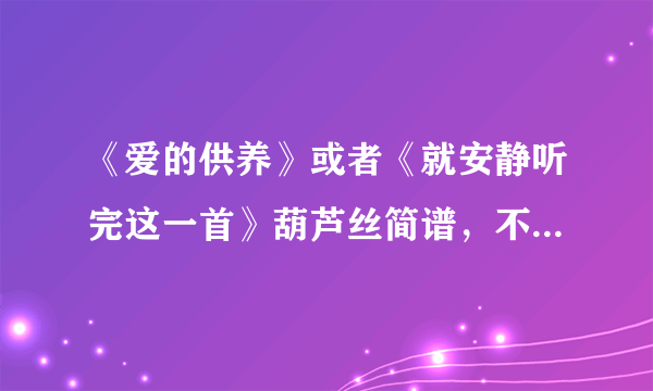 《爱的供养》或者《就安静听完这一首》葫芦丝简谱，不要有高音1，和中音7