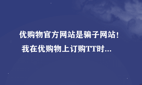 优购物官方网站是骗子网站！ 我在优购物上订购TT时空胶囊，用后全脸都起啦小红疙,打了厂家电话人家说没有