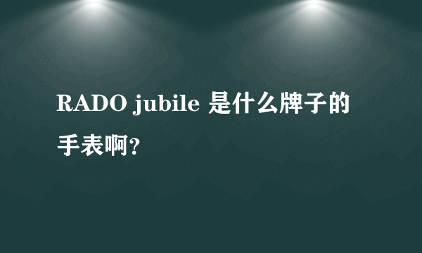 RADO jubile 是什么牌子的手表啊？