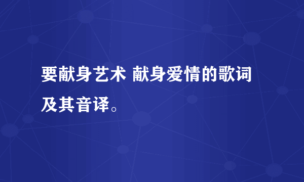 要献身艺术 献身爱情的歌词及其音译。