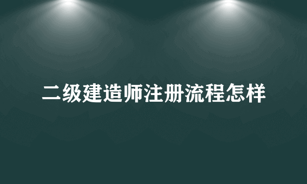 二级建造师注册流程怎样