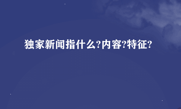 独家新闻指什么?内容?特征?