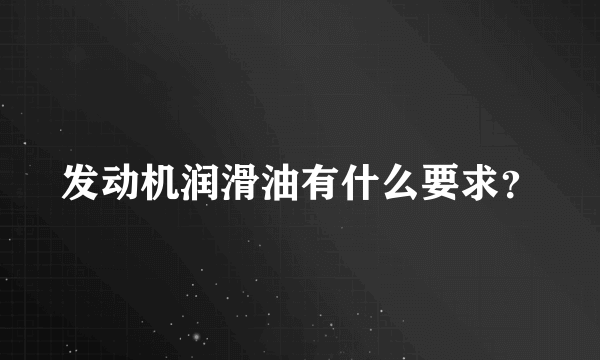 发动机润滑油有什么要求？