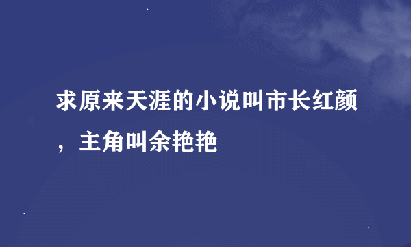 求原来天涯的小说叫市长红颜，主角叫余艳艳