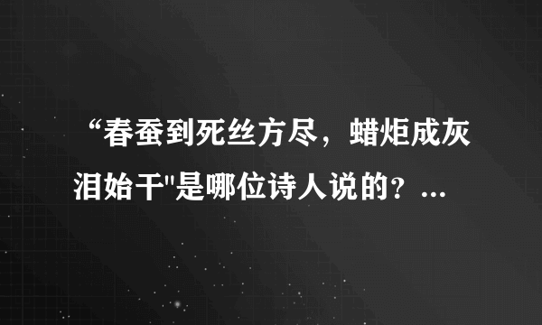 “春蚕到死丝方尽，蜡炬成灰泪始干