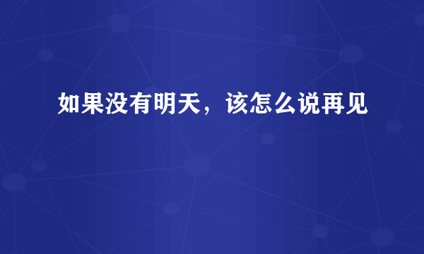 如果没有明天，该怎么说再见