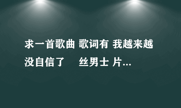 求一首歌曲 歌词有 我越来越没自信了 屌丝男士 片尾曲 好像林俊杰的