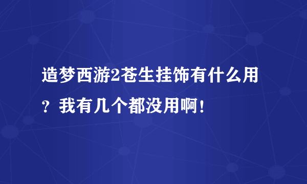 造梦西游2苍生挂饰有什么用？我有几个都没用啊！