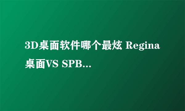 3D桌面软件哪个最炫 Regina桌面VS SPB主题横评