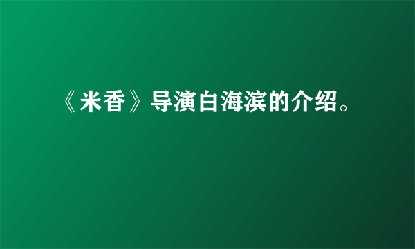 《米香》导演白海滨的介绍。