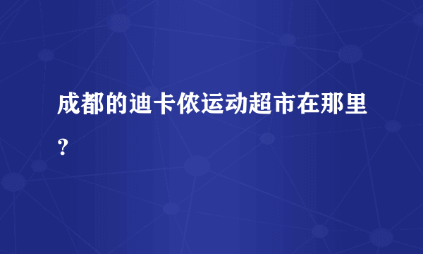 成都的迪卡侬运动超市在那里？