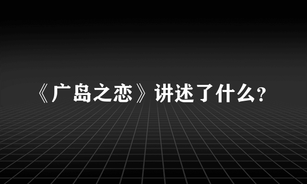 《广岛之恋》讲述了什么？