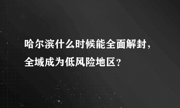 哈尔滨什么时候能全面解封，全域成为低风险地区？